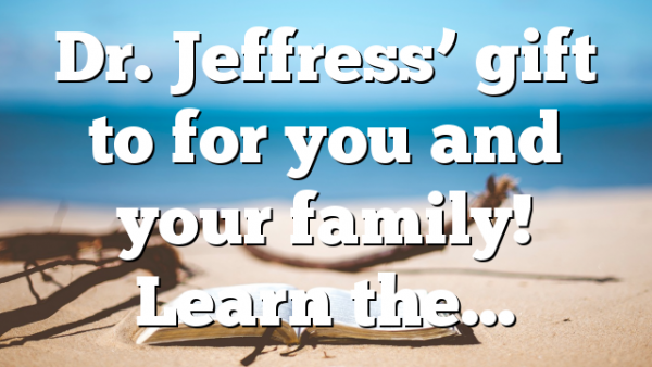 Dr. Jeffress’ gift to for you and your family! Learn the…